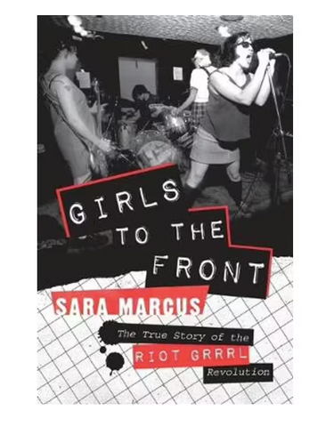 Girls to The Front The True Story of the Riot Grrrl Revolution